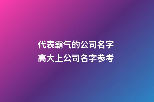 代表霸气的公司名字 高大上公司名字参考-第1张-公司起名-玄机派